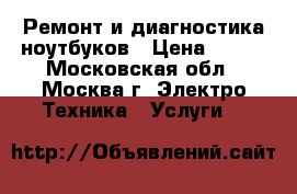 Ремонт и диагностика ноутбуков › Цена ­ 700 - Московская обл., Москва г. Электро-Техника » Услуги   